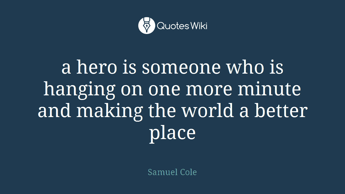 a hero is someone who is hanging on one more minute and making the world a better place