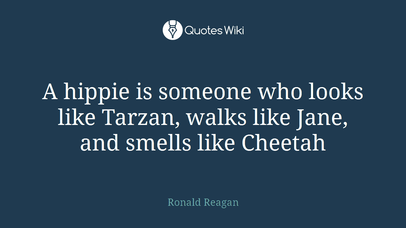 A hippie is someone who looks like Tarzan, walks like Jane, and smells like Cheetah