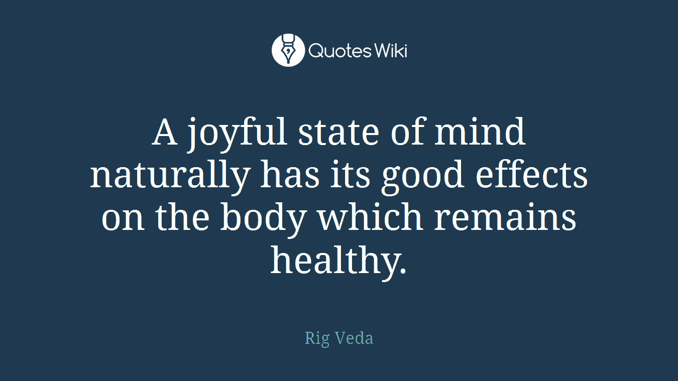 A joyful state of mind naturally has its good effects on the body which remains healthy.