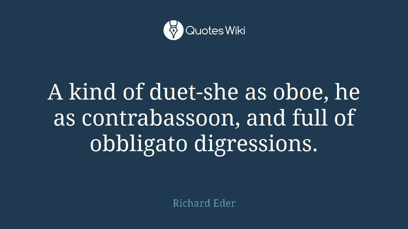 A kind of duet-she as oboe, he as contrabassoon, and full of obbligato digressions.