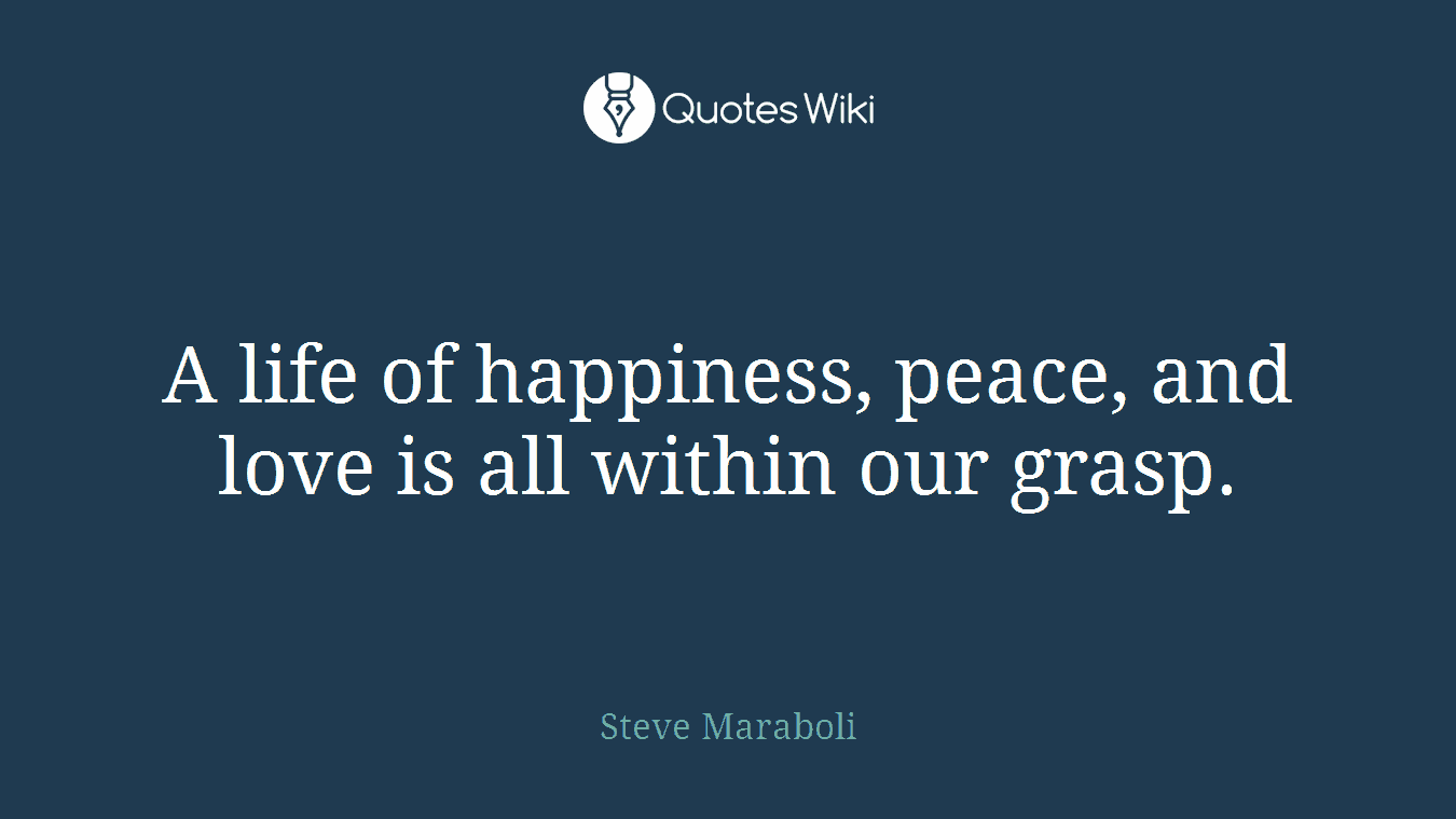 A life of happiness, peace, and love is all within our grasp.