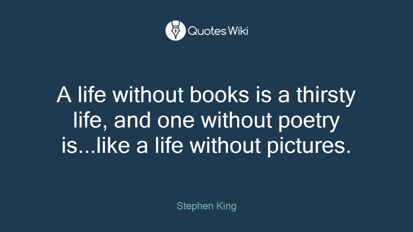 A life without books is a thirsty life, and one without poetry is...like a life without pictures.