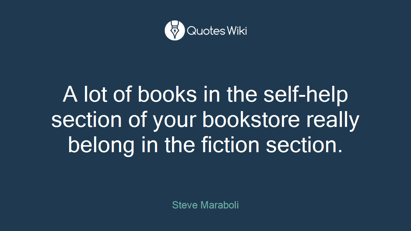 A lot of books in the self-help section of your bookstore really belong in the fiction section.