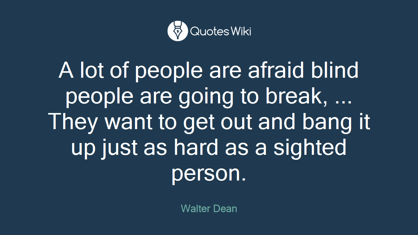 A lot of people are afraid blind people are going to break, ... They want to get out and bang it up just as hard as a sighted person.