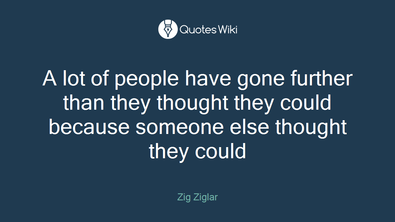 A lot of people have gone further than they thought they could because someone else thought they could