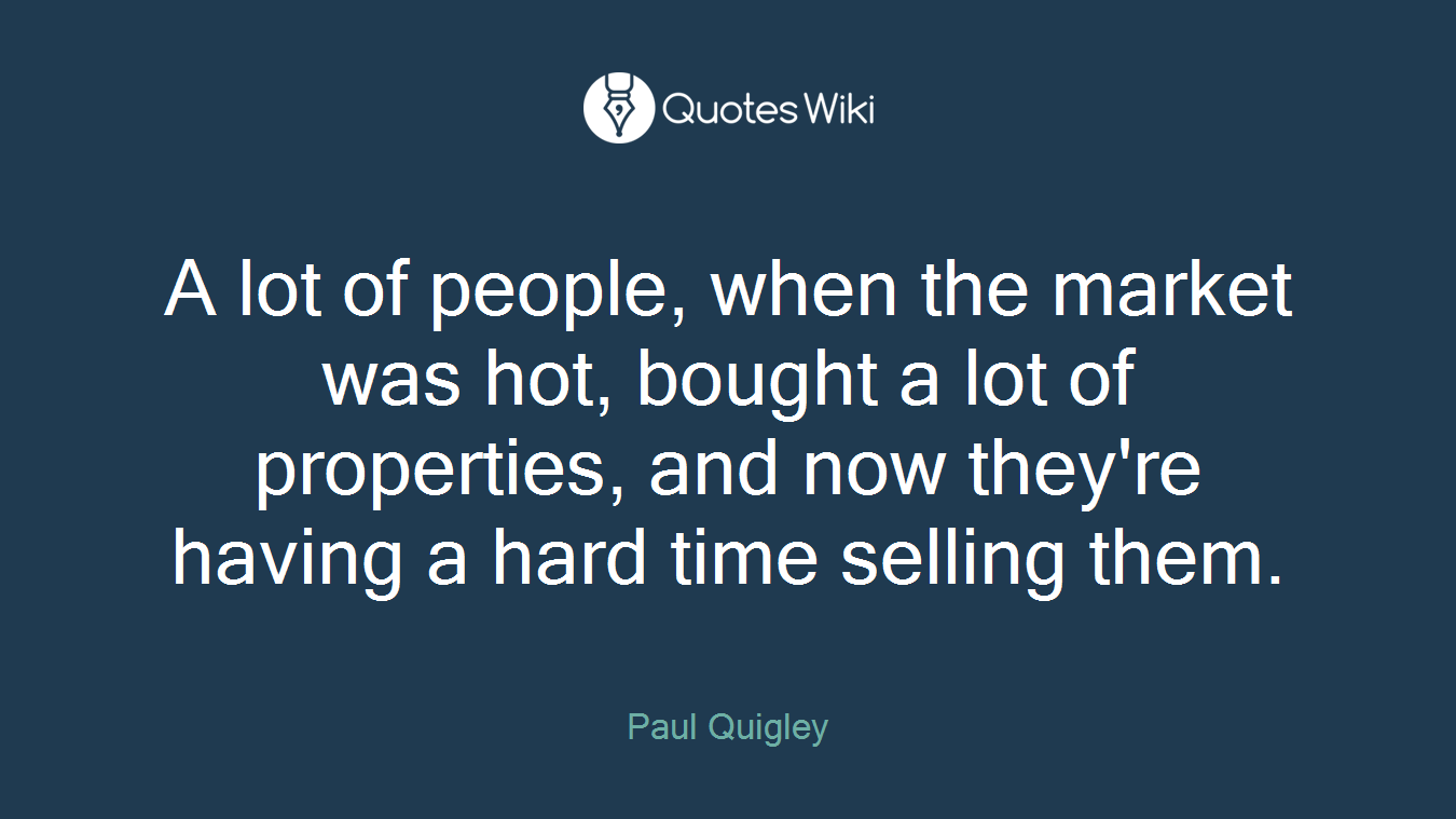A lot of people, when the market was hot, bought a lot of properties, and now they're having a hard time selling them.