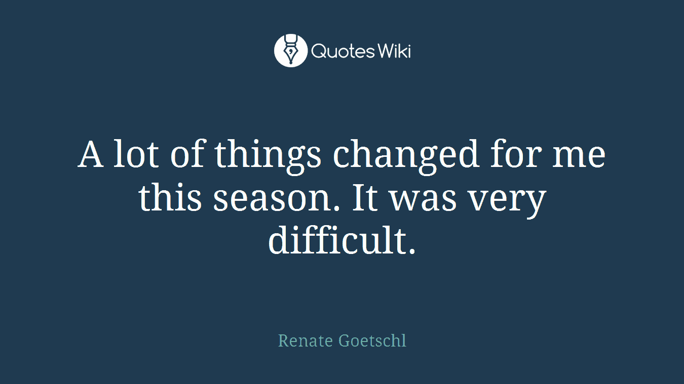 A lot of things changed for me this season. It was very difficult.