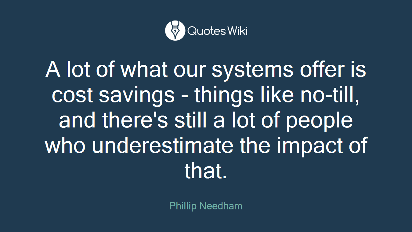 A lot of what our systems offer is cost savings - things like no-till, and there's still a lot of people who underestimate the impact of that.