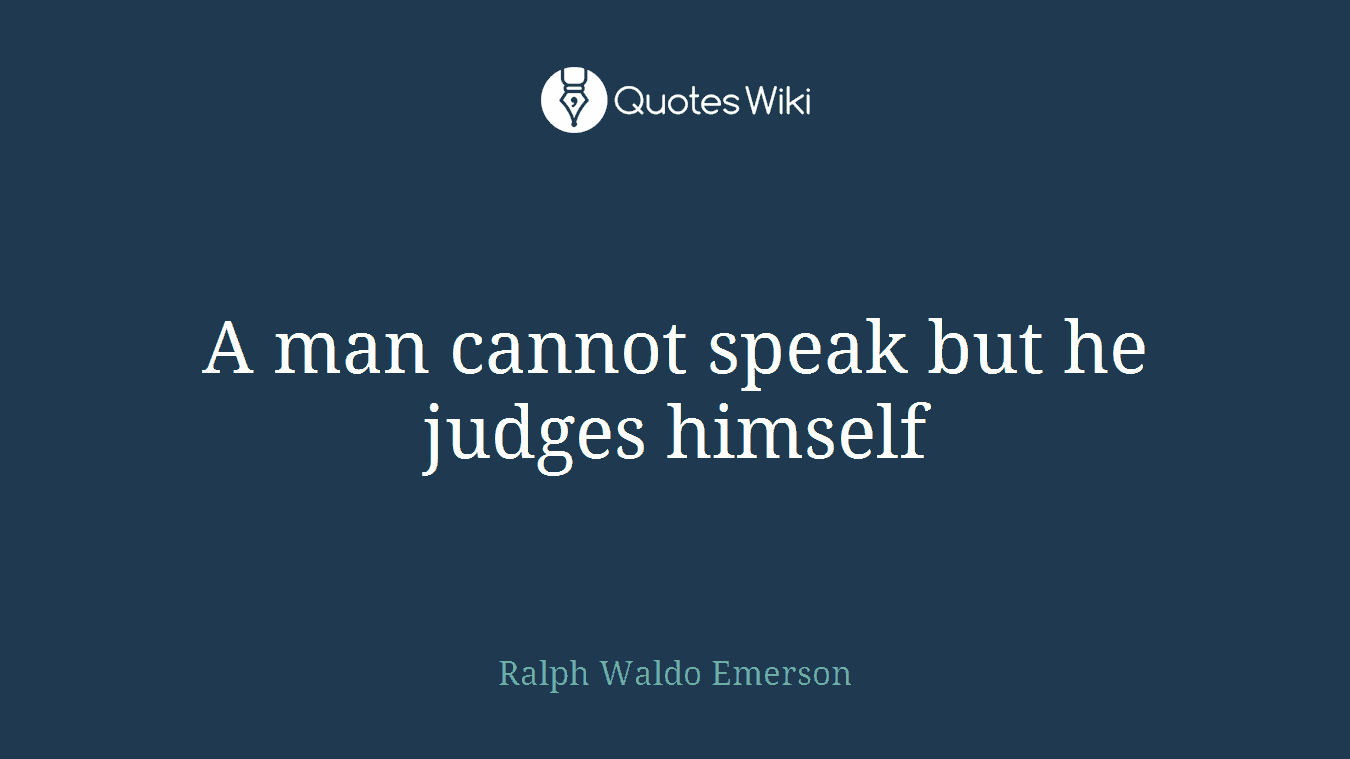 A man cannot speak but he judges himself