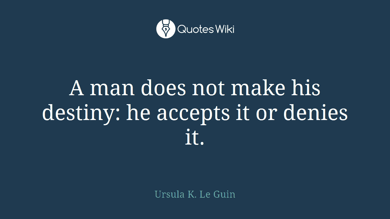 A man does not make his destiny: he accepts it or denies it.