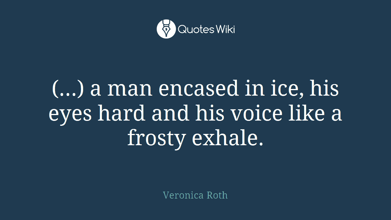 (...) a man encased in ice, his eyes hard and his voice like a frosty exhale.