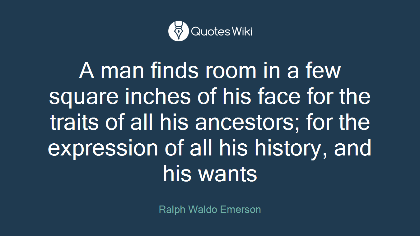 A man finds room in a few square inches of his face for the traits of all his ancestors; for the expression of all his history, and his wants