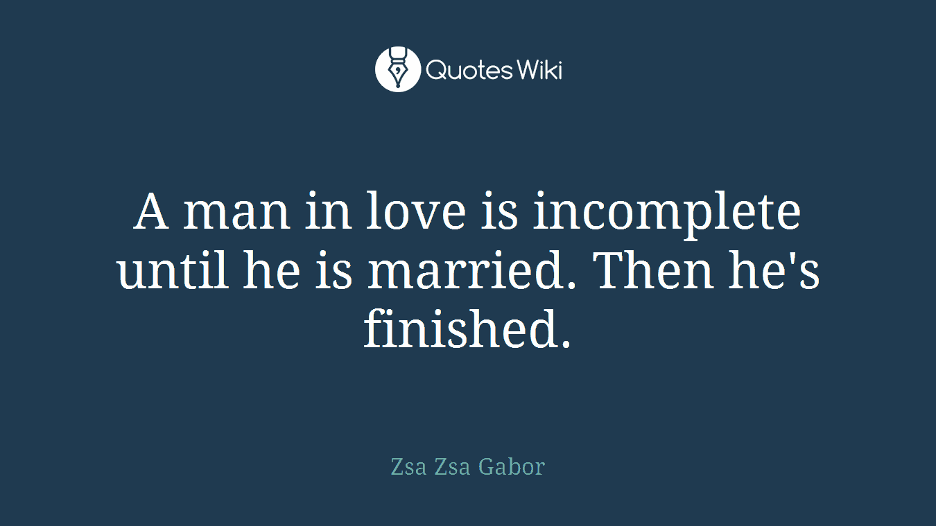 A man in love is incomplete until he is married. Then he's finished.