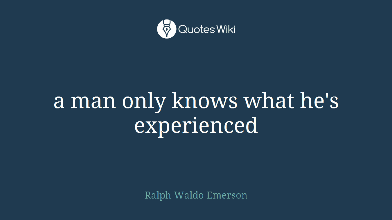 a man only knows what he's experienced