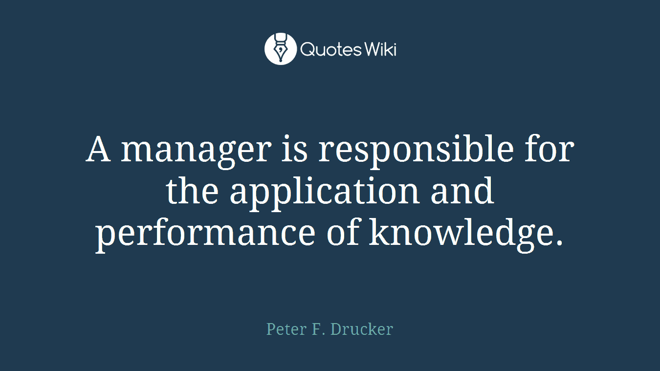 A manager is responsible for the application and performance of knowledge.