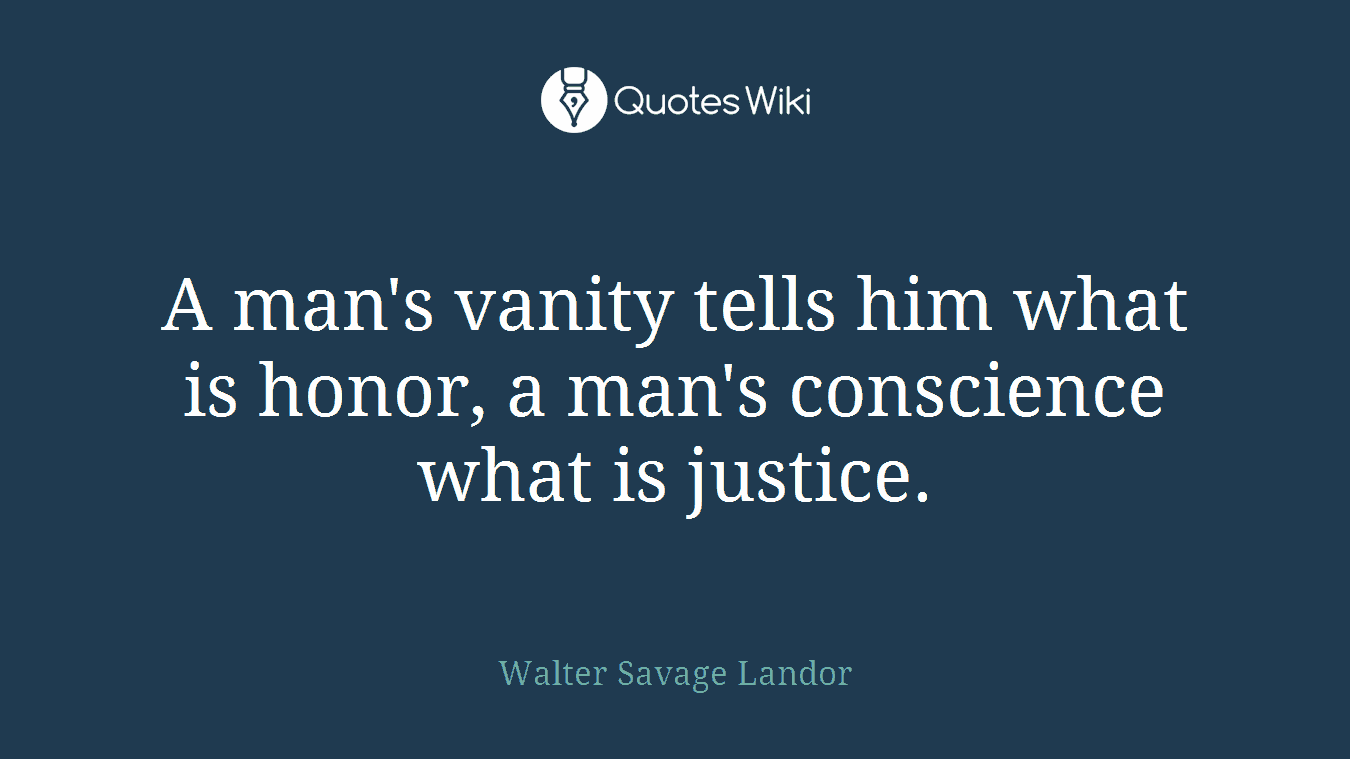A man's vanity tells him what is honor, a man's conscience what is justice.