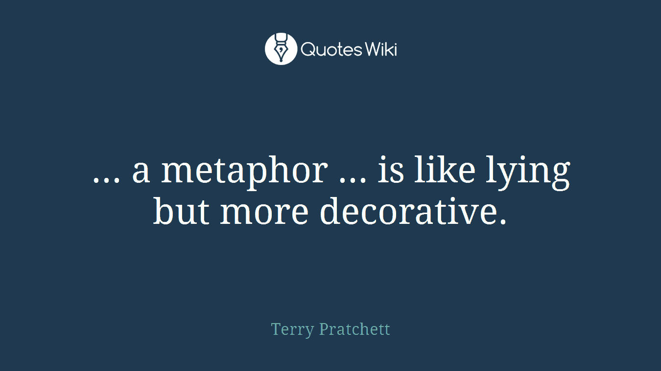 ... a metaphor ... is like lying but more decorative.