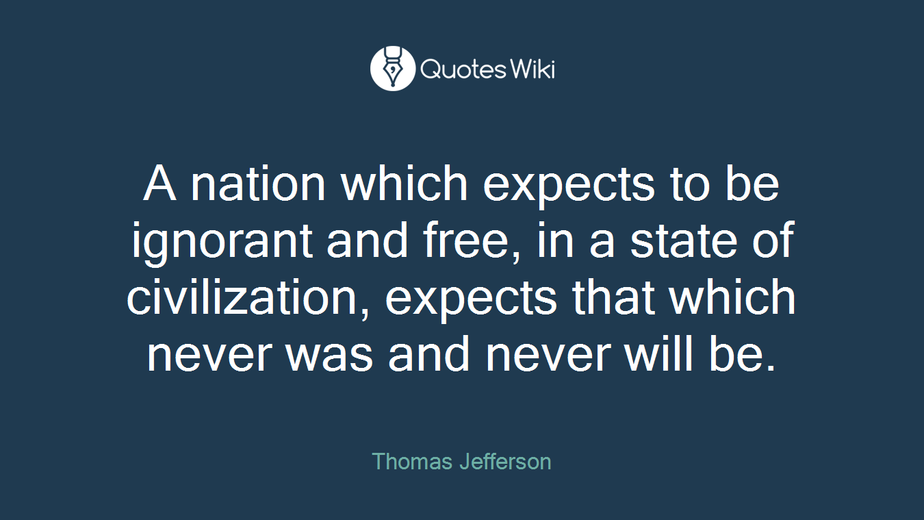 A nation which expects to be ignorant and free, in a state of civilization, expects that which never was and never will be.