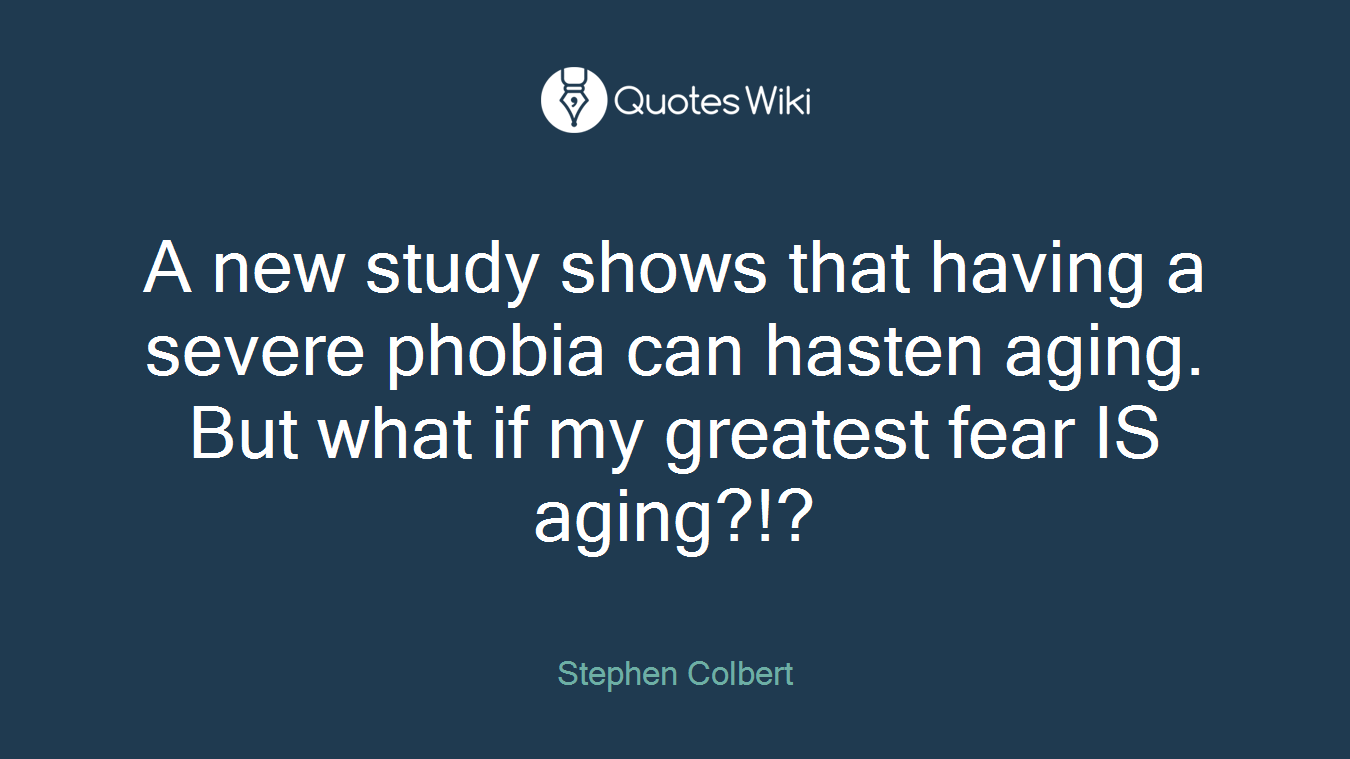 A new study shows that having a severe phobia can hasten aging. But what if my greatest fear IS aging?!?