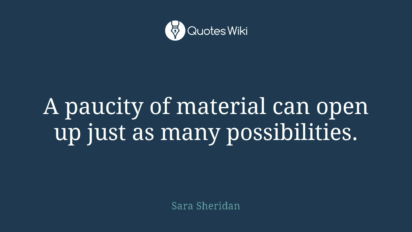 A paucity of material can open up just as many possibilities.