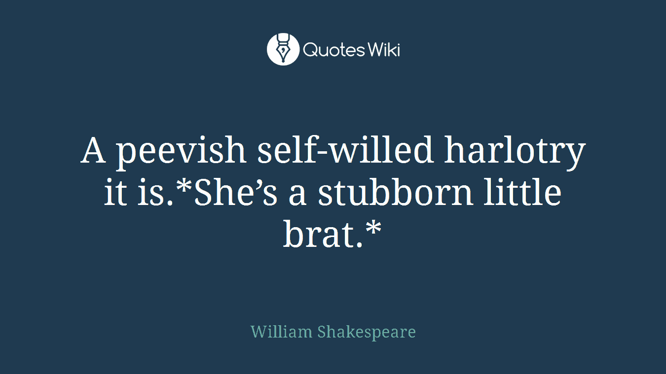 A peevish self-willed harlotry it is.*She’s a stubborn little brat.*