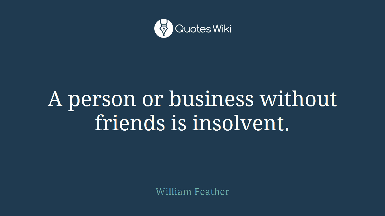 A person or business without friends is insolvent.