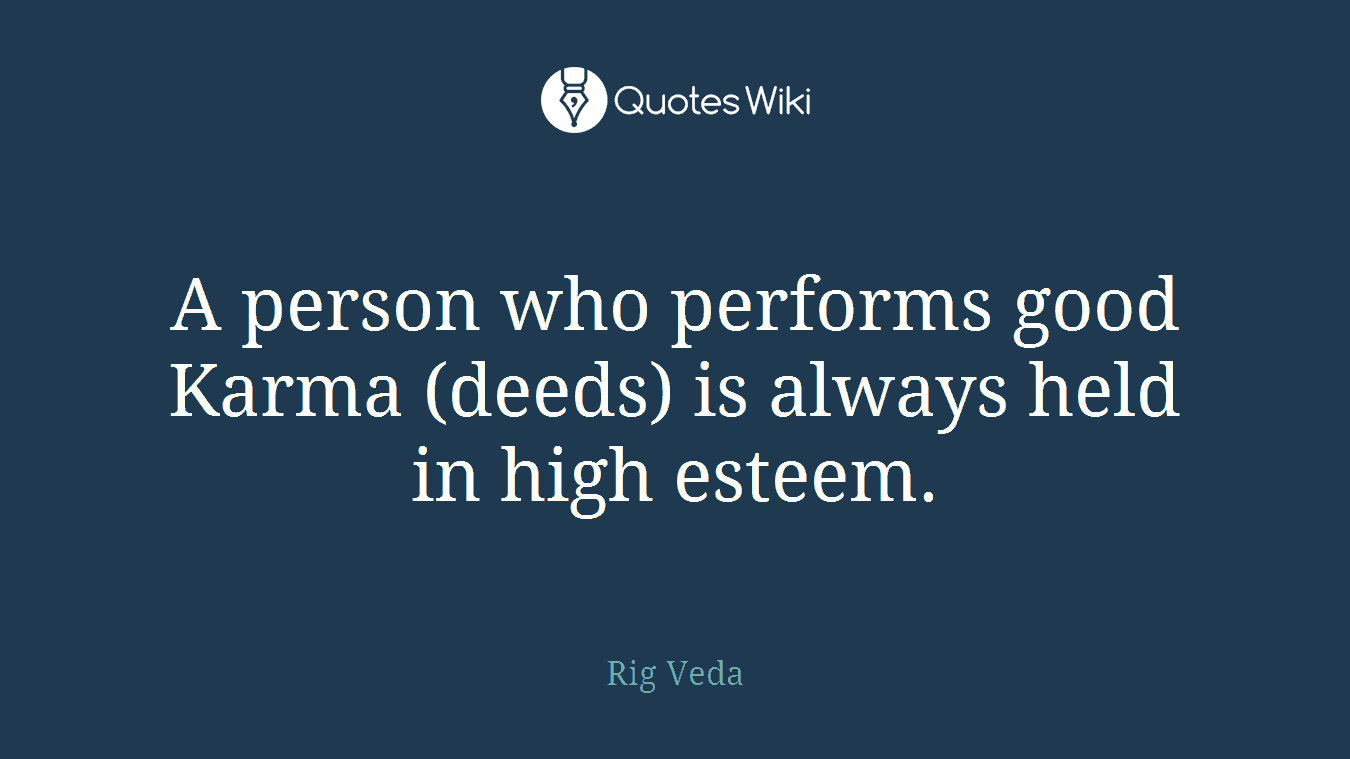 A person who performs good Karma (deeds) is always held in high esteem.