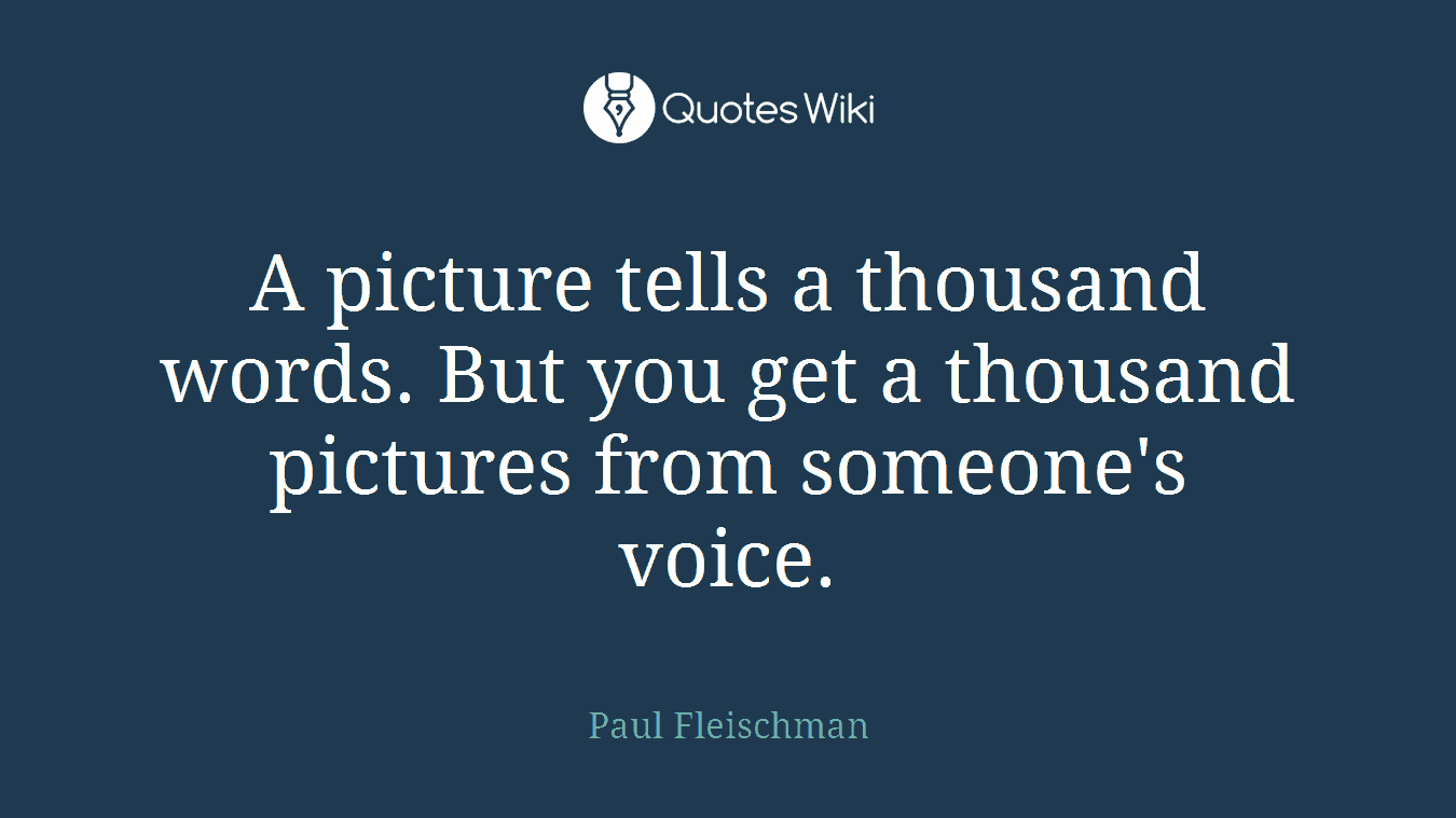A picture tells a thousand words. But you get a thousand pictures from someone's voice.
