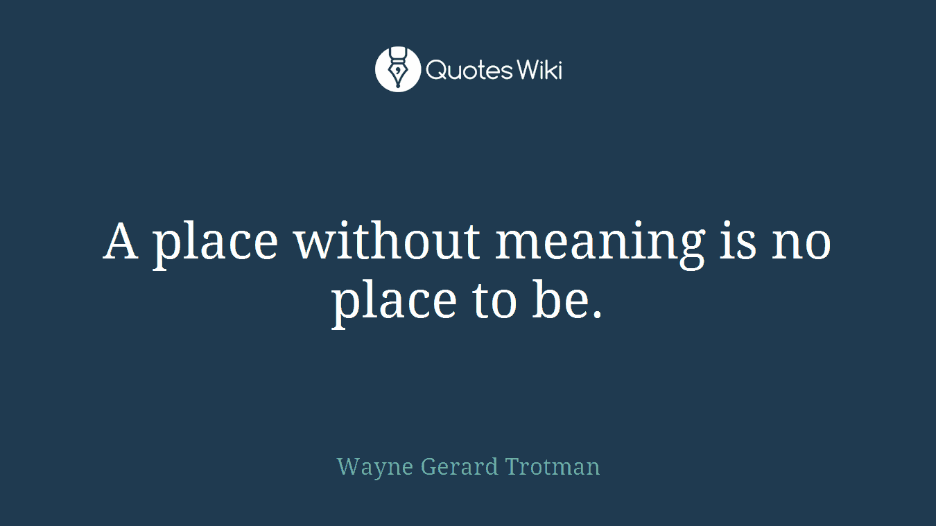 A place without meaning is no place to be.