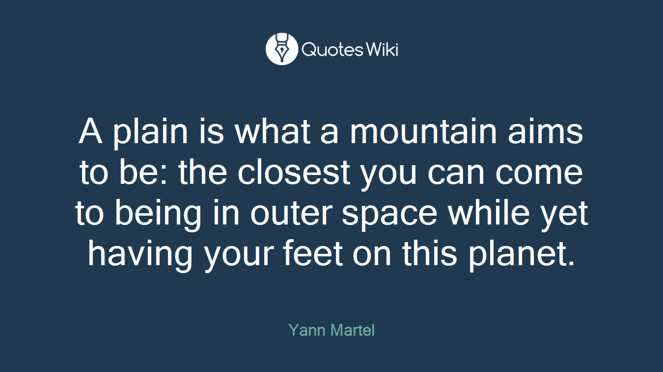 A plain is what a mountain aims to be: the closest you can come to being in outer space while yet having your feet on this planet.