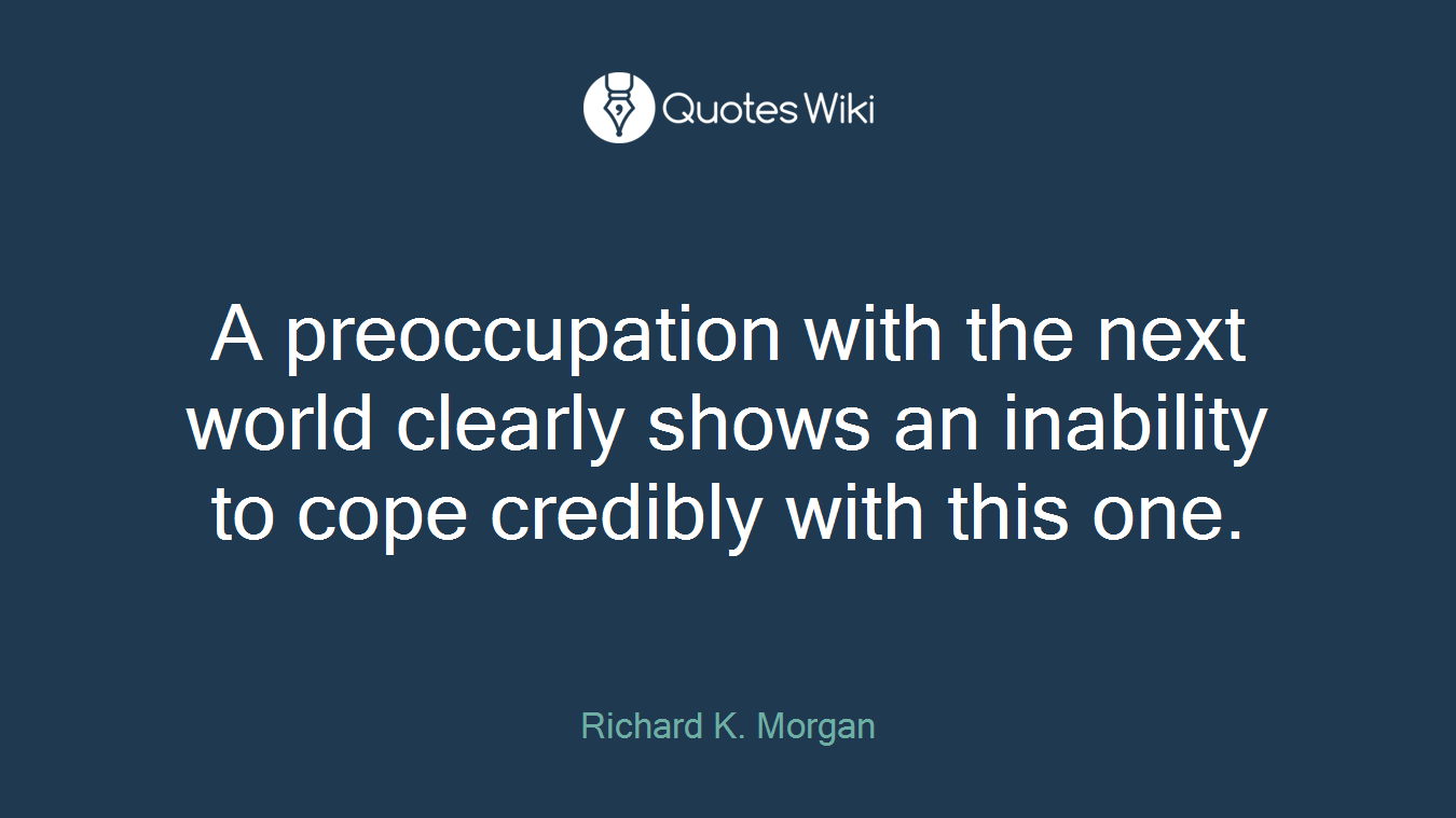 A preoccupation with the next world clearly shows an inability to cope credibly with this one.
