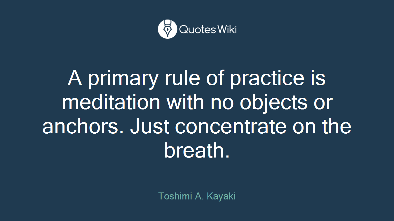 A primary rule of practice is meditation with no objects or anchors. Just concentrate on the breath.