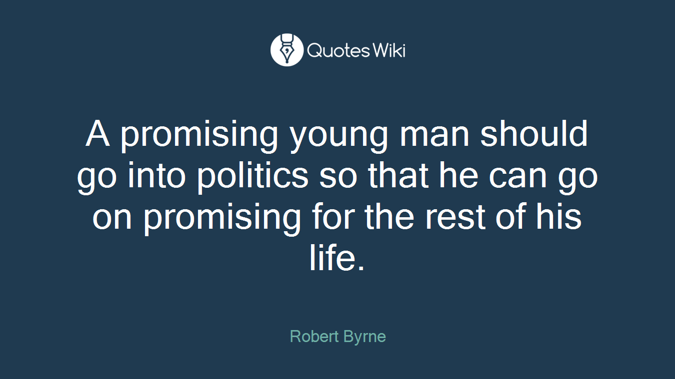 A promising young man should go into politics so that he can go on promising for the rest of his life.