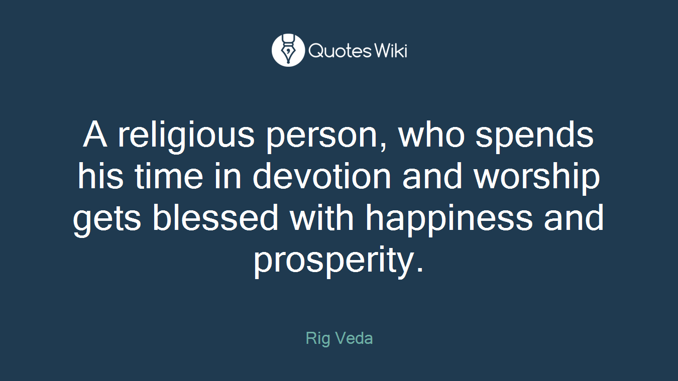 A religious person, who spends his time in devotion and worship gets blessed with happiness and prosperity.