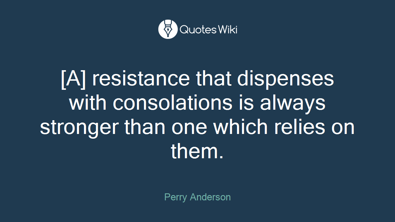 [A] resistance that dispenses with consolations is always stronger than one which relies on them.