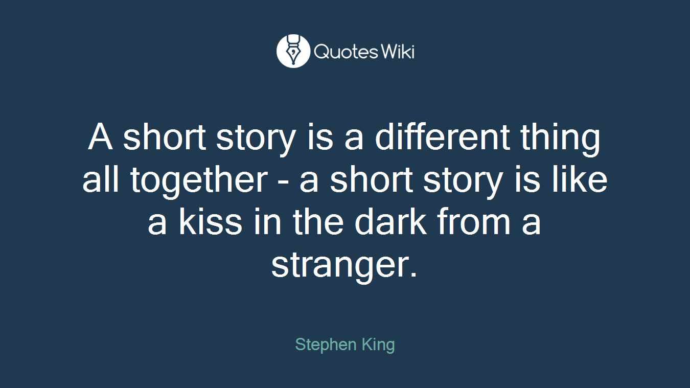 A short story is a different thing all together - a short story is like a kiss in the dark from a stranger.