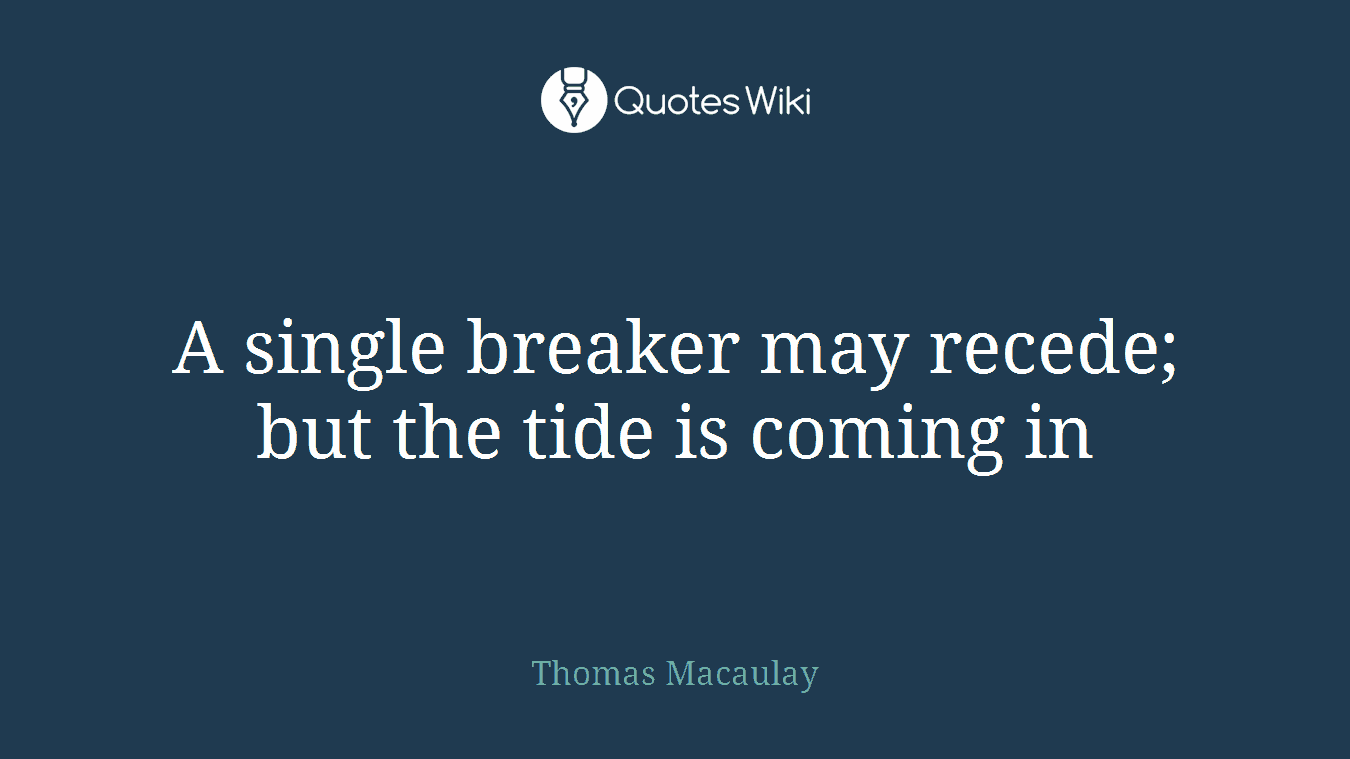 A single breaker may recede; but the tide is coming in