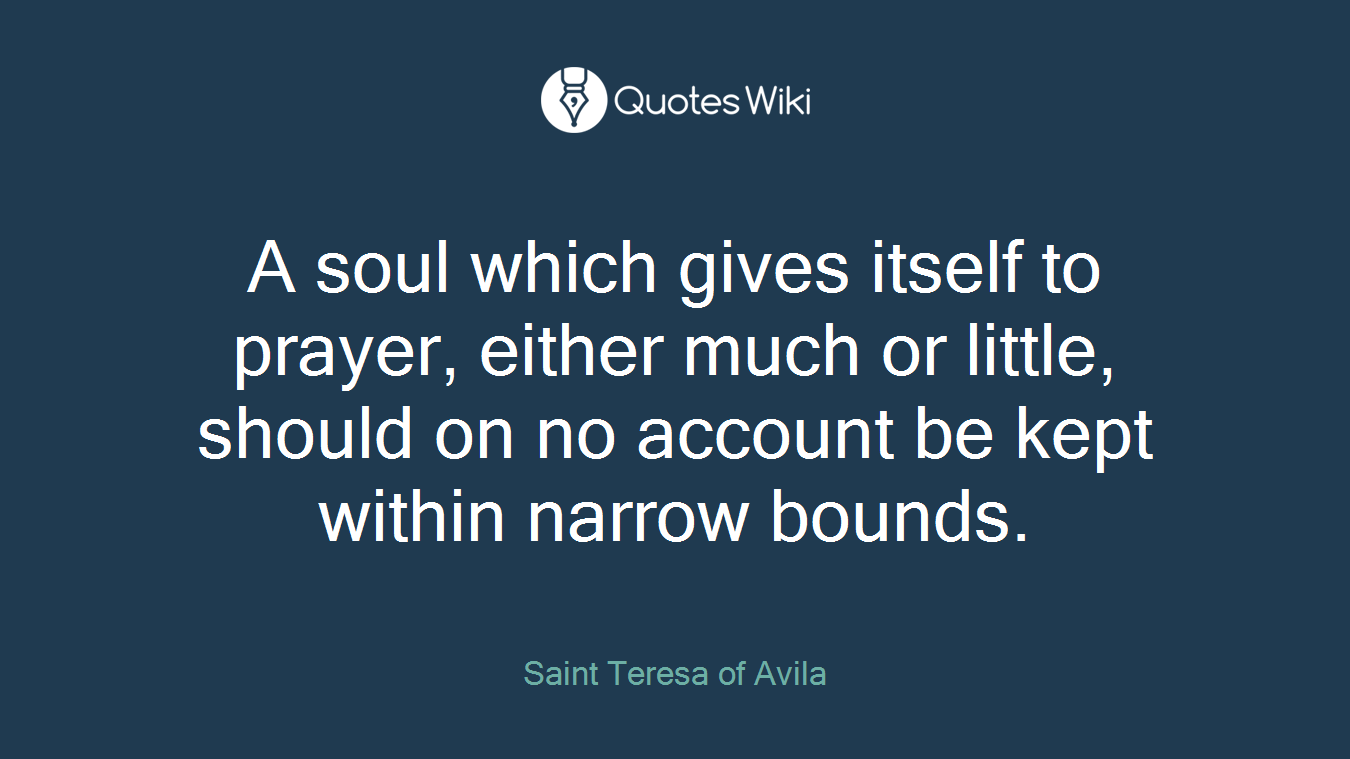A soul which gives itself to prayer, either much or little, should on no account be kept within narrow bounds.