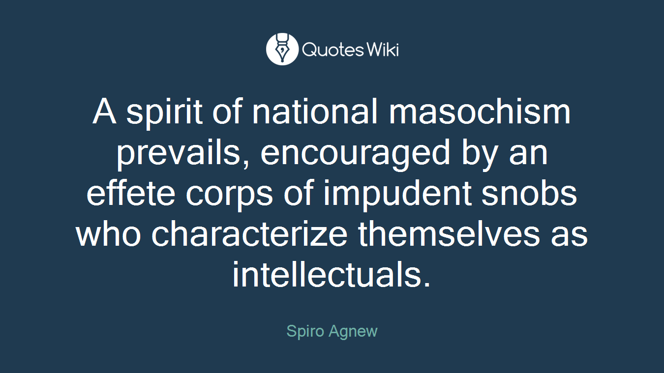 A spirit of national masochism prevails, encouraged by an effete corps of impudent snobs who characterize themselves as intellectuals.