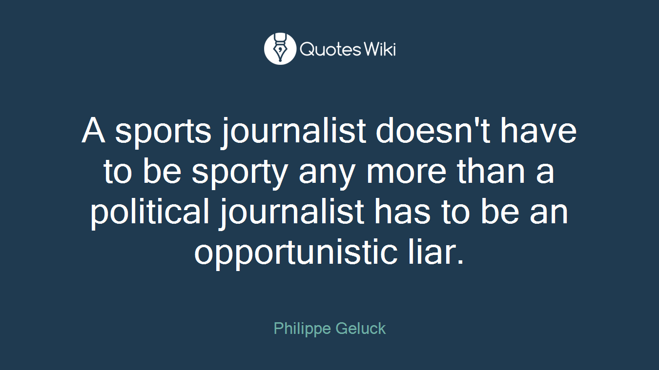 A sports journalist doesn't have to be sporty any more than a political journalist has to be an opportunistic liar.