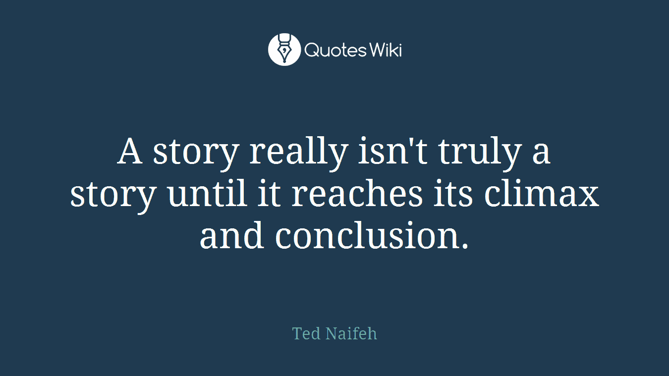 A story really isn't truly a story until it reaches its climax and conclusion.