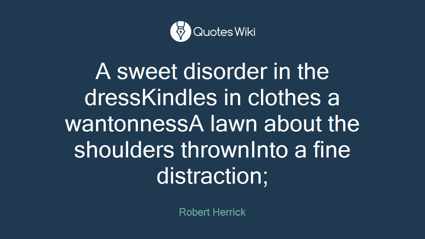 A sweet disorder in the dressKindles in clothes a wantonnessA lawn about the shoulders thrownInto a fine distraction;