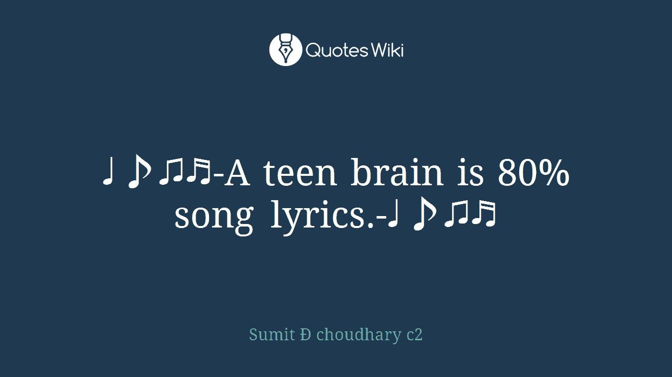 ♩♪♫♬-A teen brain is 80% song lyrics.-♩♪♫♬