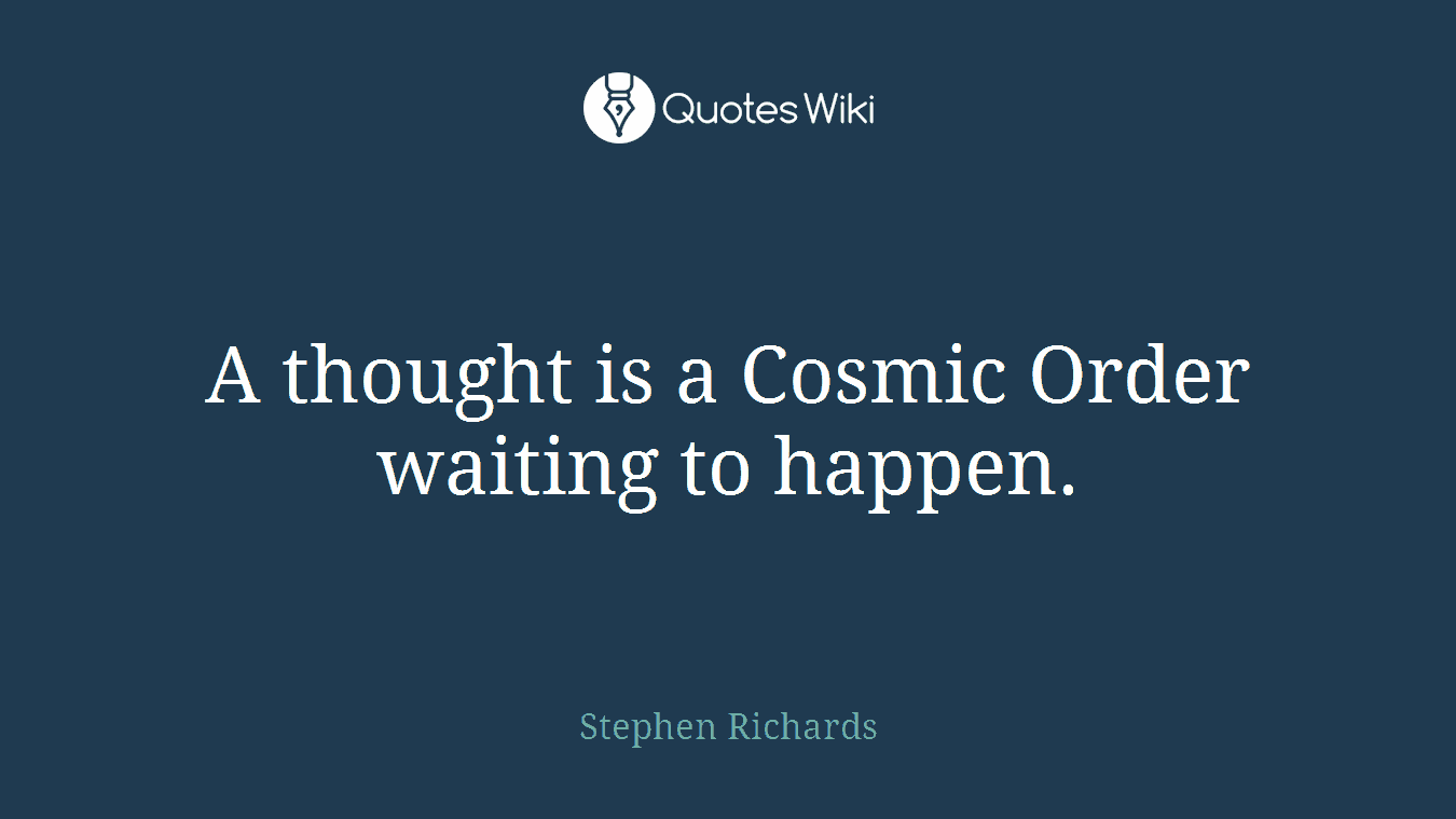 A thought is a Cosmic Order waiting to happen.