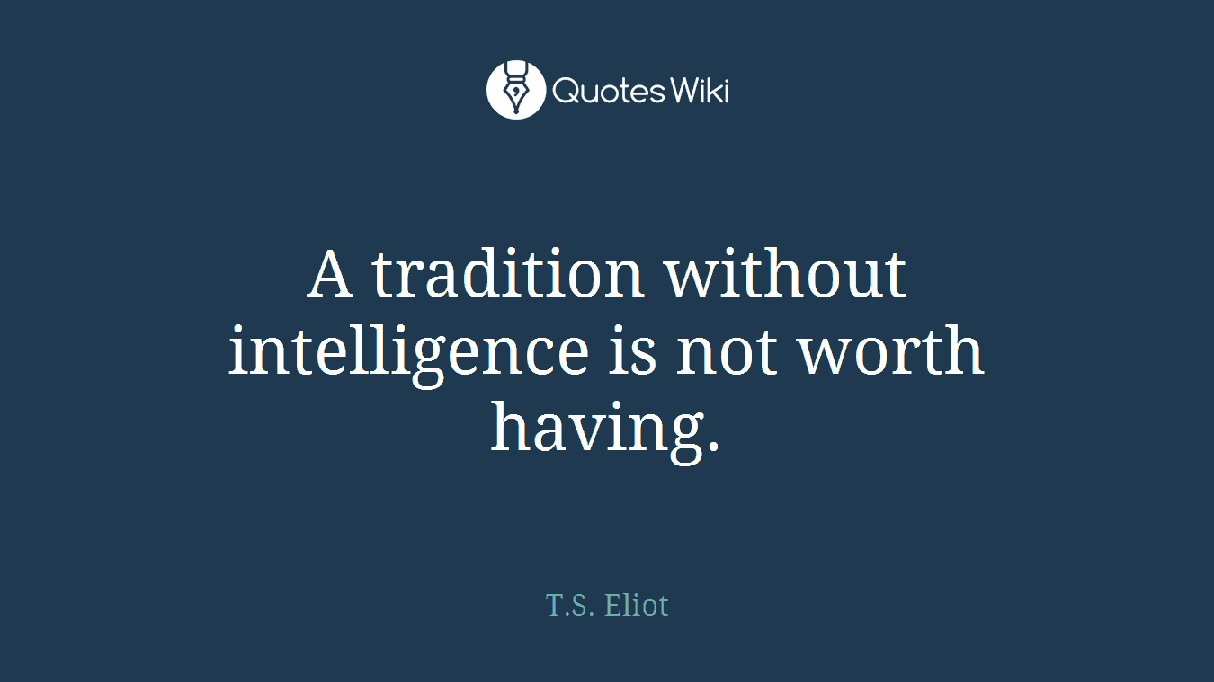 A tradition without intelligence is not worth having.