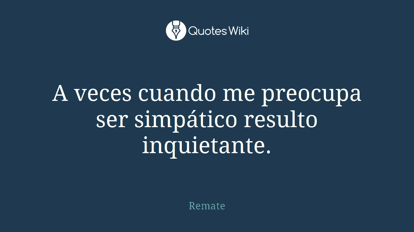 A veces cuando me preocupa ser simpático resulto inquietante.