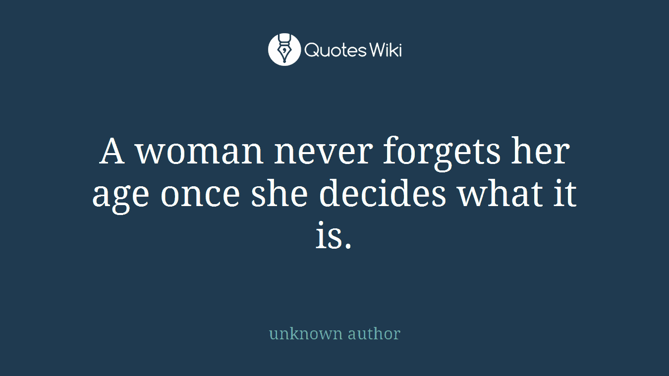 A woman never forgets her age once she decides what it is.