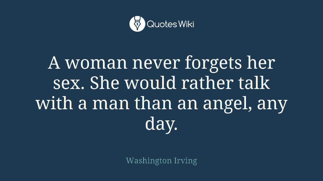 A woman never forgets her sex. She would rather talk with a man than an angel, any day.