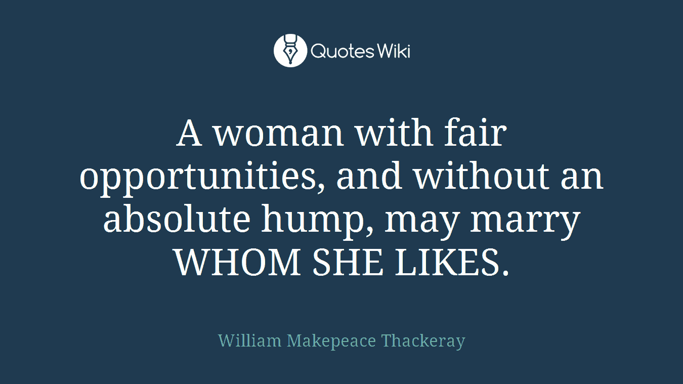 A woman with fair opportunities, and without an absolute hump, may marry WHOM SHE LIKES.