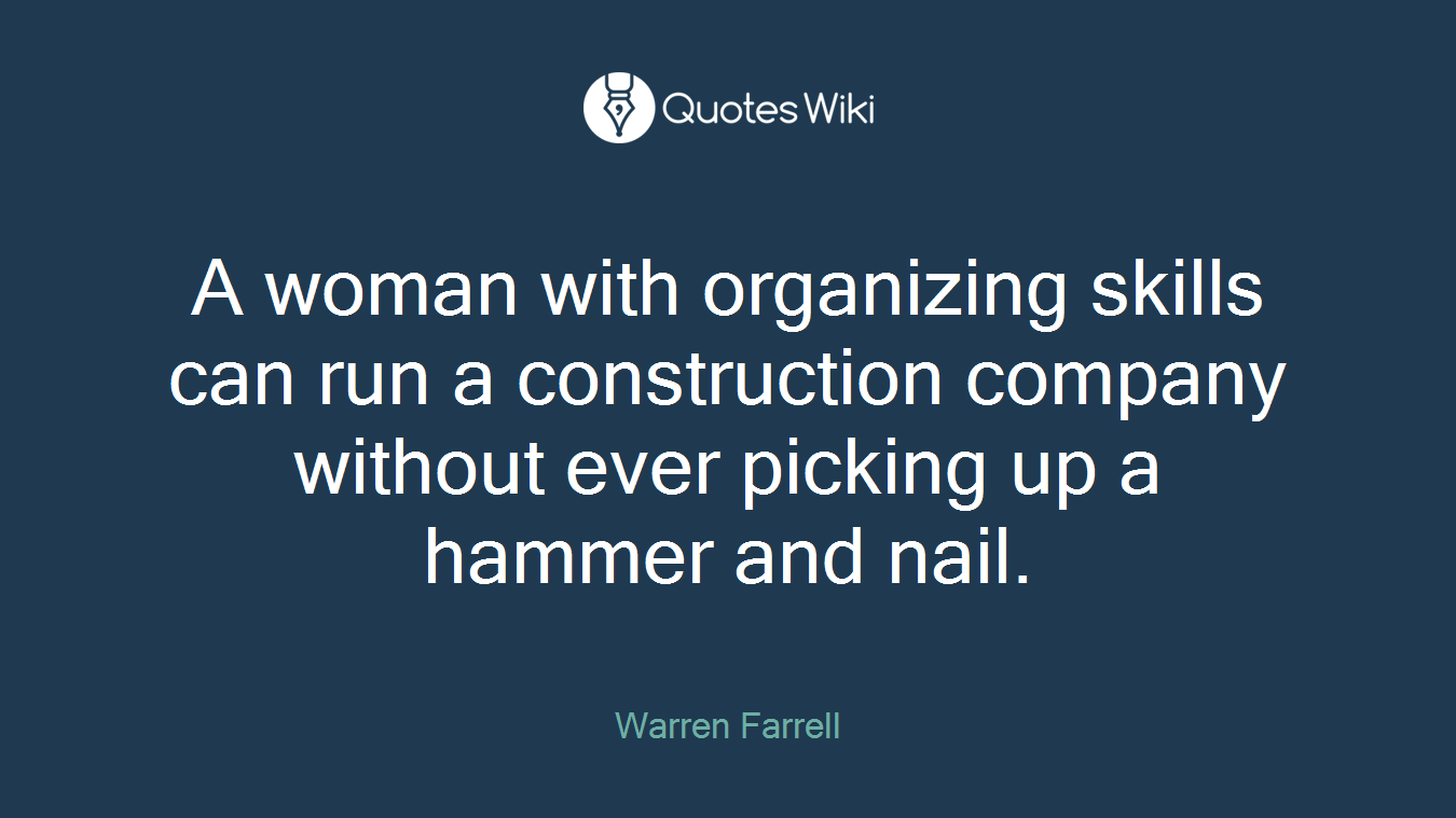 A woman with organizing skills can run a construction company without ever picking up a hammer and nail.